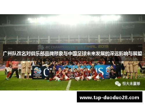 广州队改名对俱乐部品牌形象与中国足球未来发展的深远影响与展望
