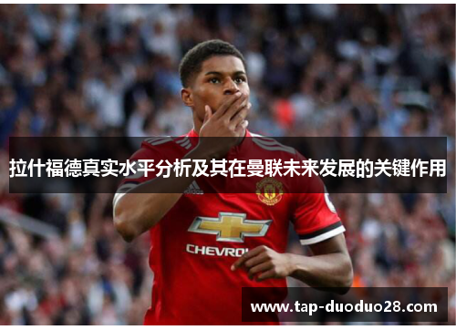 拉什福德真实水平分析及其在曼联未来发展的关键作用