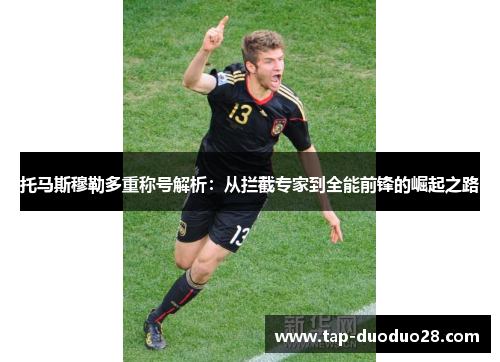 托马斯穆勒多重称号解析:从拦截专家到全能前锋的崛起之路 托马斯穆勒多重称号解析:从拦截专家到全能前锋的崛起之路