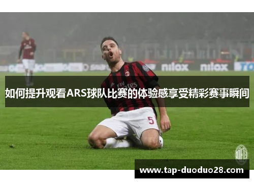 如何提升观看ARS球队比赛的体验感享受精彩赛事瞬间