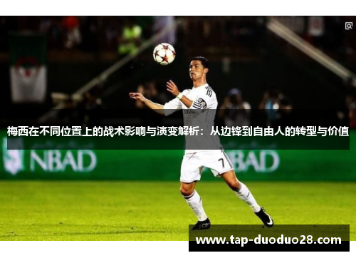 梅西在不同位置上的战术影响与演变解析：从边锋到自由人的转型与价值