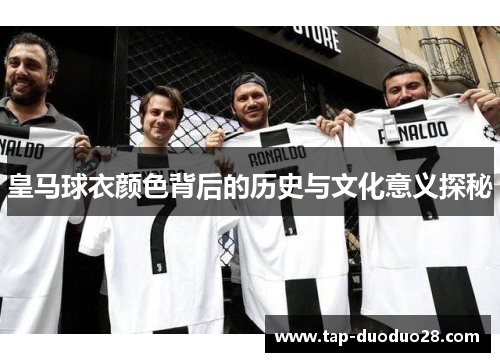 皇马球衣颜色背后的历史与文化意义探秘 皇马球衣颜色背后的历史与文化意义探秘