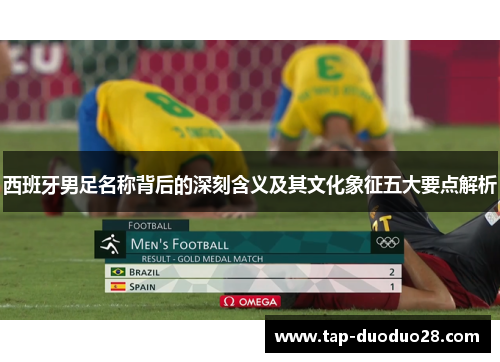 西班牙男足名称背后的深刻含义及其文化象征五大要点解析