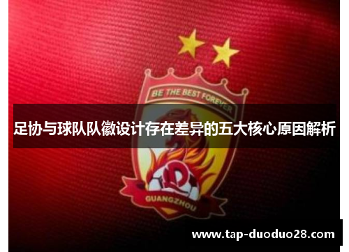 足协与球队队徽设计存在差异的五大核心原因解析 足协与球队队徽设计存在差异的五大核心原因解析