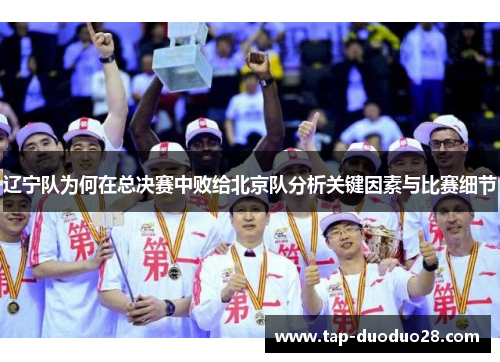 辽宁队为何在总决赛中败给北京队分析关键因素与比赛细节