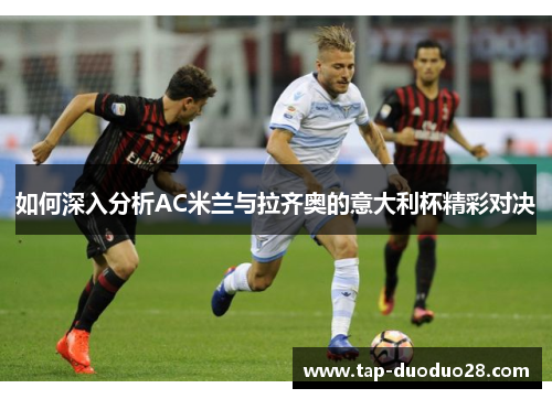 如何深入分析AC米兰与拉齐奥的意大利杯精彩对决 如何深入分析AC米兰与拉齐奥的意大利杯精彩对决