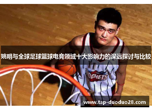 姚明与全球足球篮球电竞领域十大影响力的深远探讨与比较