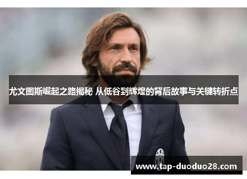 尤文图斯崛起之路揭秘 从低谷到辉煌的背后故事与关键转折点 尤文图斯崛起之路揭秘 从低谷到辉煌的背后故事与关键转折点