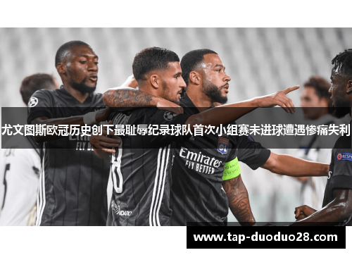 尤文图斯欧冠历史创下最耻辱纪录球队首次小组赛未进球遭遇惨痛失利