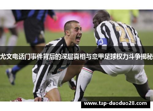尤文电话门事件背后的深层真相与意甲足球权力斗争揭秘 尤文电话门事件背后的深层真相与意甲足球权力斗争揭秘