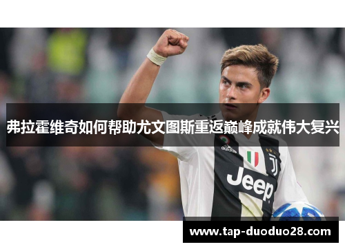 弗拉霍维奇如何帮助尤文图斯重返巅峰成就伟大复兴