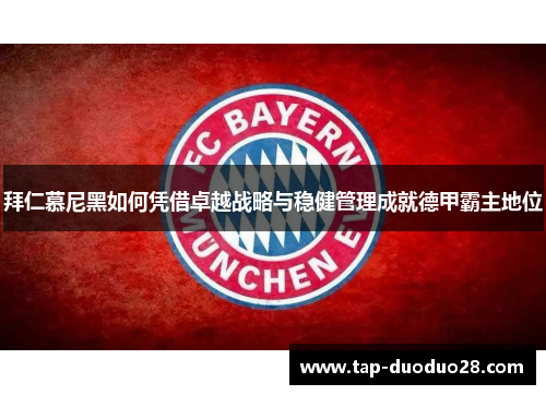 拜仁慕尼黑如何凭借卓越战略与稳健管理成就德甲霸主地位