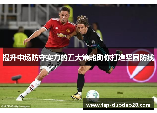 提升中场防守实力的五大策略助你打造坚固防线 提升中场防守实力的五大策略助你打造坚固防线
