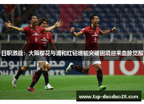 日职激战:大阪樱花与浦和红钻谁能突破困境迎来血脉觉醒 日职激战:大阪樱花与浦和红钻谁能突破困境迎来血脉觉醒