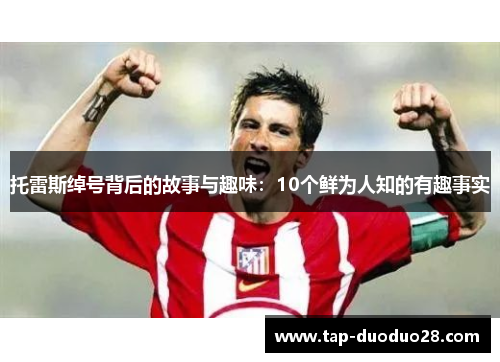 托雷斯绰号背后的故事与趣味:10个鲜为人知的有趣事实 托雷斯绰号背后的故事与趣味:10个鲜为人知的有趣事实