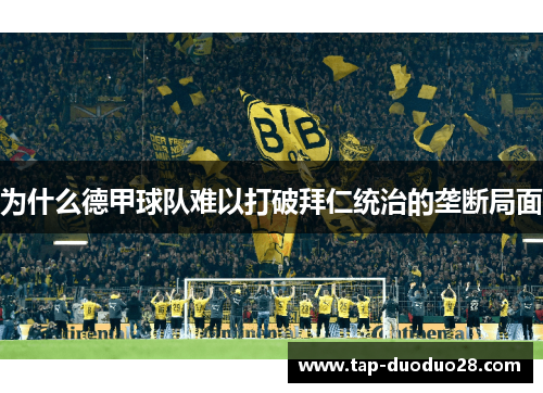 为什么德甲球队难以打破拜仁统治的垄断局面 为什么德甲球队难以打破拜仁统治的垄断局面