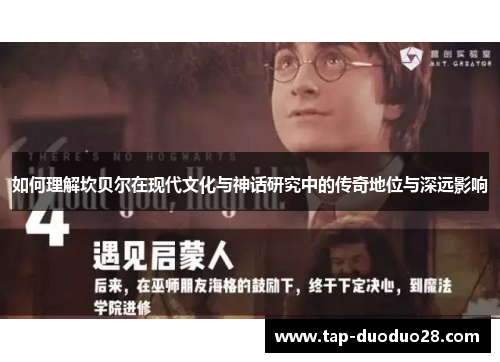 如何理解坎贝尔在现代文化与神话研究中的传奇地位与深远影响 如何理解坎贝尔在现代文化与神话研究中的传奇地位与深远影响