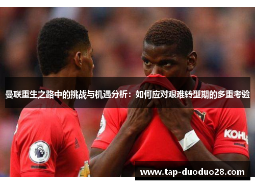 曼联重生之路中的挑战与机遇分析：如何应对艰难转型期的多重考验