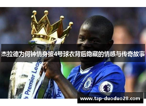 杰拉德为何钟情身披4号球衣背后隐藏的情感与传奇故事