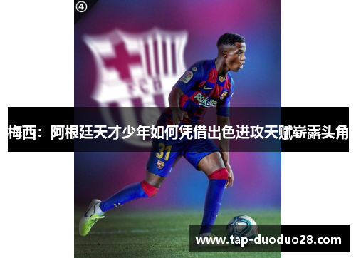 梅西:阿根廷天才少年如何凭借出色进攻天赋崭露头角 梅西:阿根廷天才少年如何凭借出色进攻天赋崭露头角