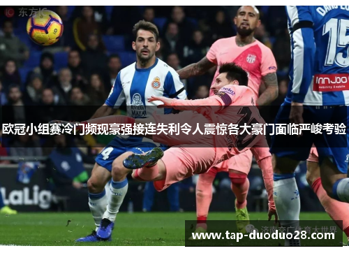 欧冠小组赛冷门频现豪强接连失利令人震惊各大豪门面临严峻考验 欧冠小组赛冷门频现豪强接连失利令人震惊各大豪门面临严峻考验