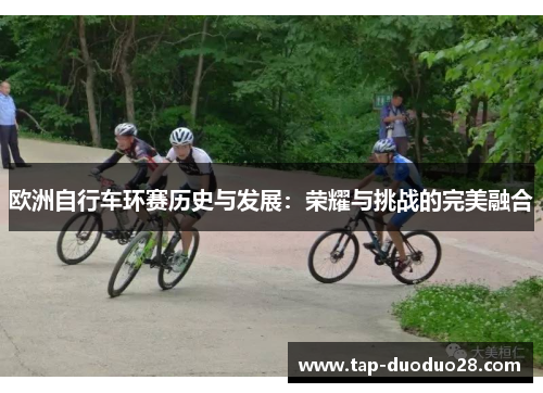 欧洲自行车环赛历史与发展:荣耀与挑战的完美融合 欧洲自行车环赛历史与发展:荣耀与挑战的完美融合