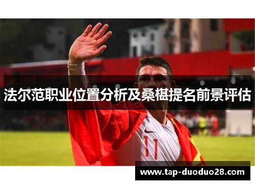 法尔范职业位置分析及桑椹提名前景评估 法尔范职业位置分析及桑椹提名前景评估