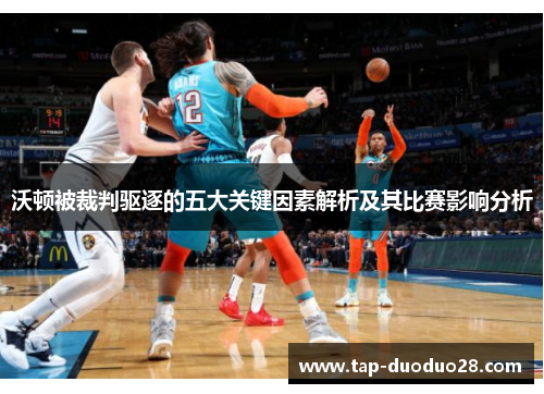 沃顿被裁判驱逐的五大关键因素解析及其比赛影响分析