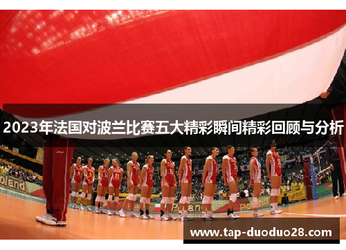 2023年法国对波兰比赛五大精彩瞬间精彩回顾与分析