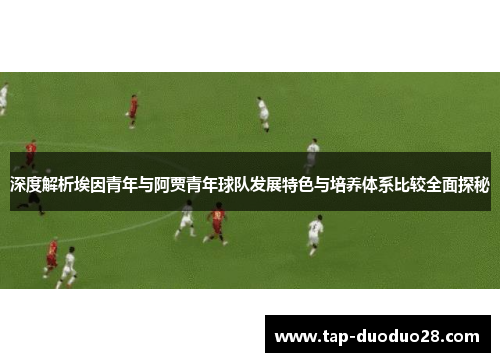 深度解析埃因青年与阿贾青年球队发展特色与培养体系比较全面探秘 深度解析埃因青年与阿贾青年球队发展特色与培养体系比较全面探秘
