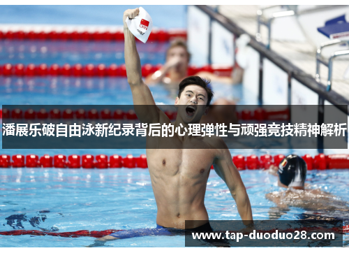 潘展乐破自由泳新纪录背后的心理弹性与顽强竞技精神解析 潘展乐破自由泳新纪录背后的心理弹性与顽强竞技精神解析