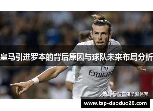 皇马引进罗本的背后原因与球队未来布局分析 皇马引进罗本的背后原因与球队未来布局分析