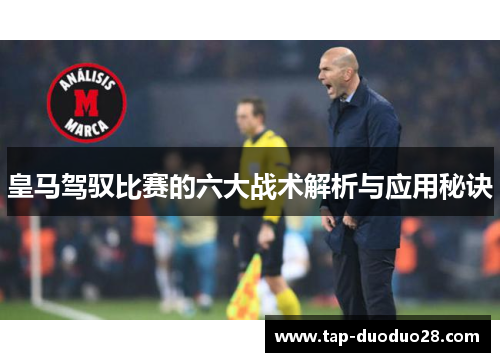 皇马驾驭比赛的六大战术解析与应用秘诀 皇马驾驭比赛的六大战术解析与应用秘诀