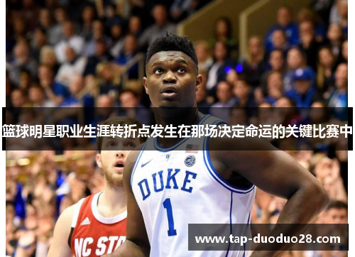 篮球明星职业生涯转折点发生在那场决定命运的关键比赛中
