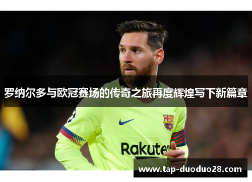 罗纳尔多与欧冠赛场的传奇之旅再度辉煌写下新篇章 罗纳尔多与欧冠赛场的传奇之旅再度辉煌写下新篇章