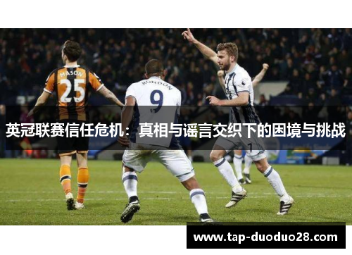 英冠联赛信任危机:真相与谣言交织下的困境与挑战 英冠联赛信任危机:真相与谣言交织下的困境与挑战