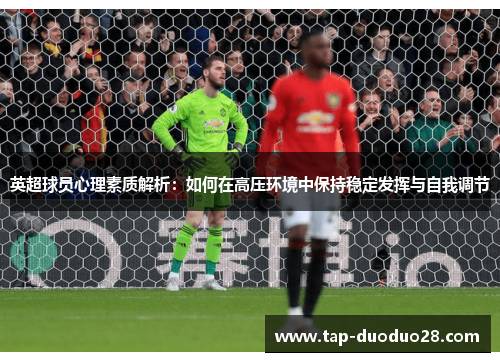 英超球员心理素质解析:如何在高压环境中保持稳定发挥与自我调节 英超球员心理素质解析:如何在高压环境中保持稳定发挥与自我调节