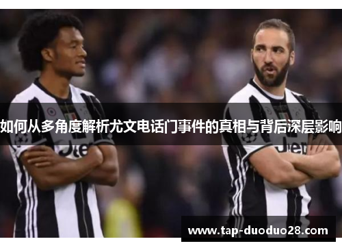 如何从多角度解析尤文电话门事件的真相与背后深层影响 如何从多角度解析尤文电话门事件的真相与背后深层影响