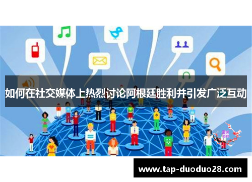 如何在社交媒体上热烈讨论阿根廷胜利并引发广泛互动 如何在社交媒体上热烈讨论阿根廷胜利并引发广泛互动