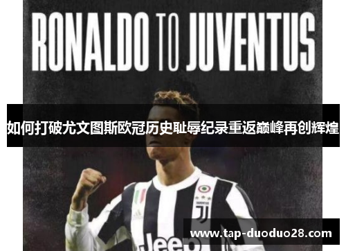 如何打破尤文图斯欧冠历史耻辱纪录重返巅峰再创辉煌 如何打破尤文图斯欧冠历史耻辱纪录重返巅峰再创辉煌