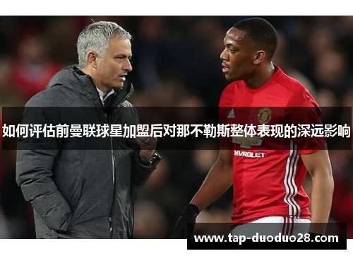 如何评估前曼联球星加盟后对那不勒斯整体表现的深远影响 如何评估前曼联球星加盟后对那不勒斯整体表现的深远影响
