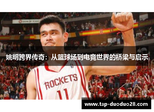 姚明跨界传奇:从篮球场到电竞世界的桥梁与启示 姚明跨界传奇:从篮球场到电竞世界的桥梁与启示