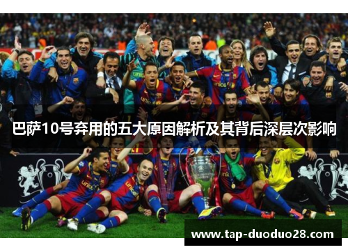 巴萨10号弃用的五大原因解析及其背后深层次影响 巴萨10号弃用的五大原因解析及其背后深层次影响