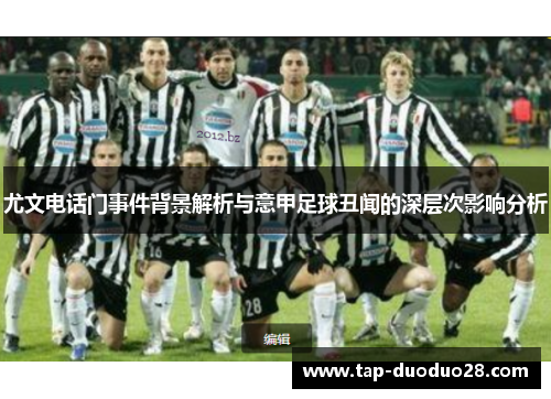 尤文电话门事件背景解析与意甲足球丑闻的深层次影响分析 尤文电话门事件背景解析与意甲足球丑闻的深层次影响分析