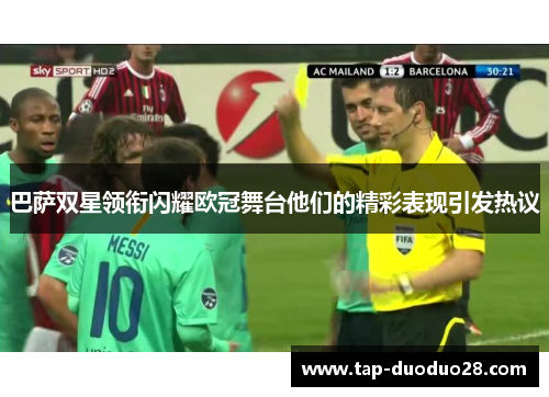 巴萨双星领衔闪耀欧冠舞台他们的精彩表现引发热议 巴萨双星领衔闪耀欧冠舞台他们的精彩表现引发热议