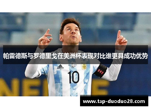 帕雷德斯与罗德里戈在美洲杯表现对比谁更具成功优势 帕雷德斯与罗德里戈在美洲杯表现对比谁更具成功优势