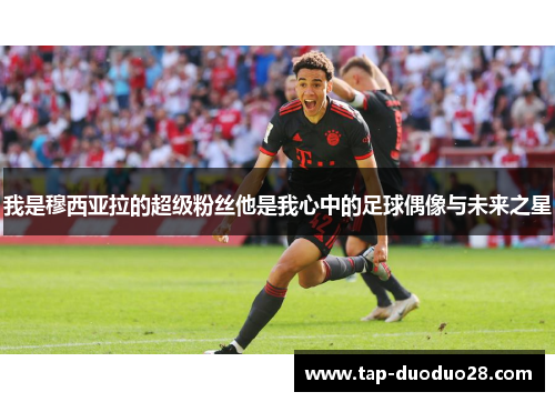 我是穆西亚拉的超级粉丝他是我心中的足球偶像与未来之星 我是穆西亚拉的超级粉丝他是我心中的足球偶像与未来之星