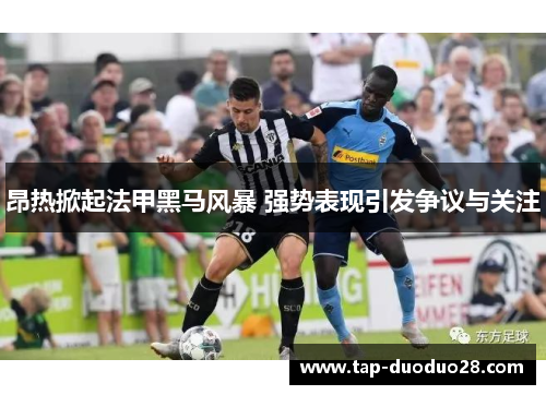 昂热掀起法甲黑马风暴 强势表现引发争议与关注 昂热掀起法甲黑马风暴 强势表现引发争议与关注