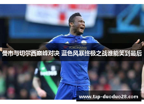 曼市与切尔西巅峰对决 蓝色风暴终极之战谁能笑到最后 曼市与切尔西巅峰对决 蓝色风暴终极之战谁能笑到最后
