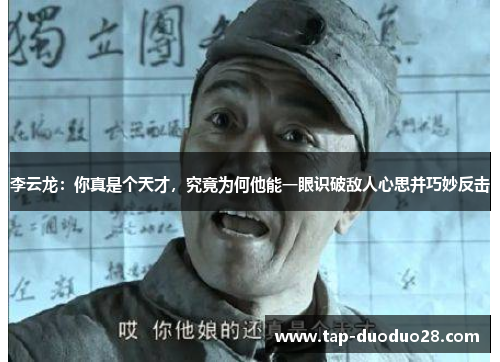 李云龙:你真是个天才,究竟为何他能一眼识破敌人心思并巧妙反击 李云龙:你真是个天才,究竟为何他能一眼识破敌人心思并巧妙反击